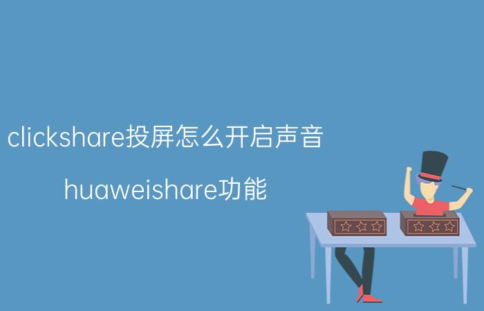 clickshare投屏怎么开启声音 huaweishare功能？